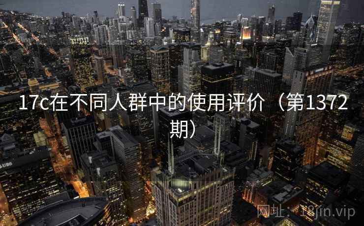 17c在不同人群中的使用评价（第1372期）