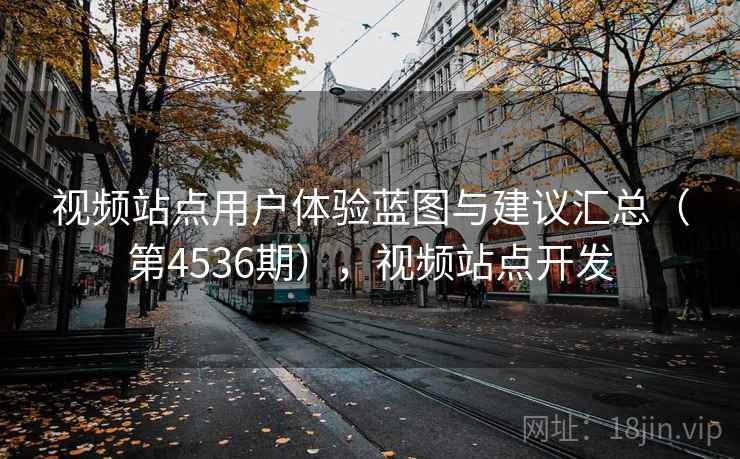 视频站点用户体验蓝图与建议汇总（第4536期），视频站点开发