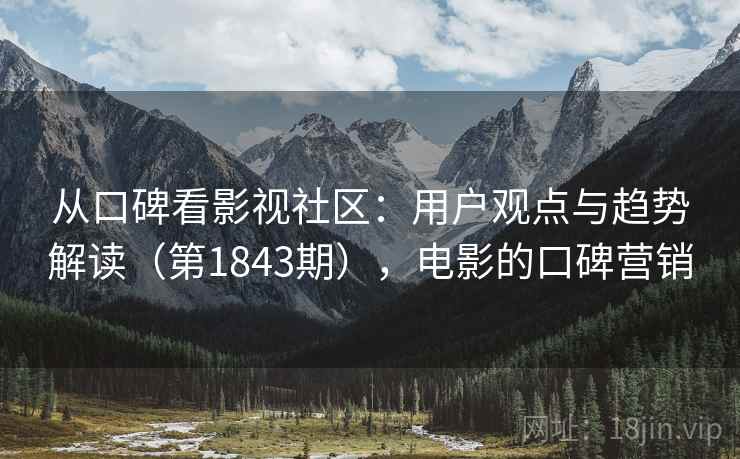 从口碑看影视社区：用户观点与趋势解读（第1843期），电影的口碑营销