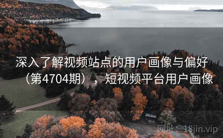 深入了解视频站点的用户画像与偏好（第4704期），短视频平台用户画像