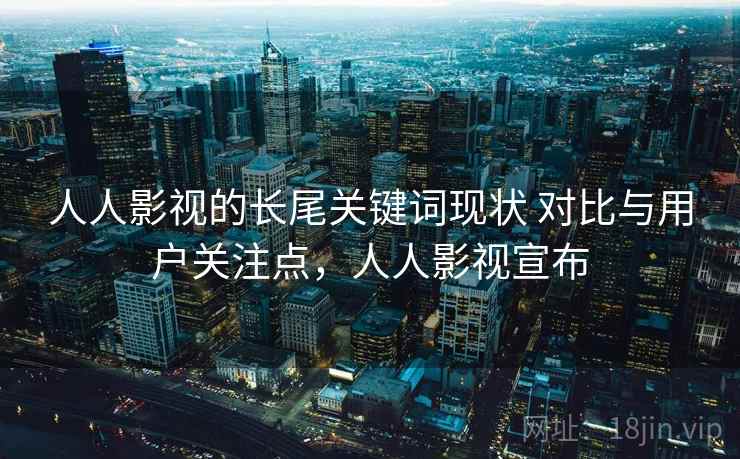 人人影视的长尾关键词现状 对比与用户关注点，人人影视宣布