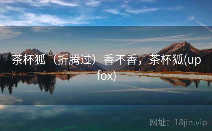茶杯狐（折腾过）香不香，茶杯狐(upfox)