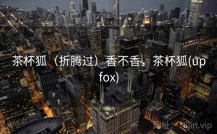 茶杯狐（折腾过）香不香，茶杯狐(upfox)