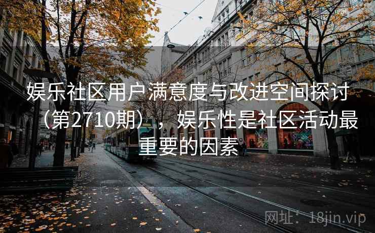 娱乐社区用户满意度与改进空间探讨（第2710期），娱乐性是社区活动最重要的因素