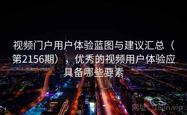 视频门户用户体验蓝图与建议汇总（第2156期），优秀的视频用户体验应具备哪些要素