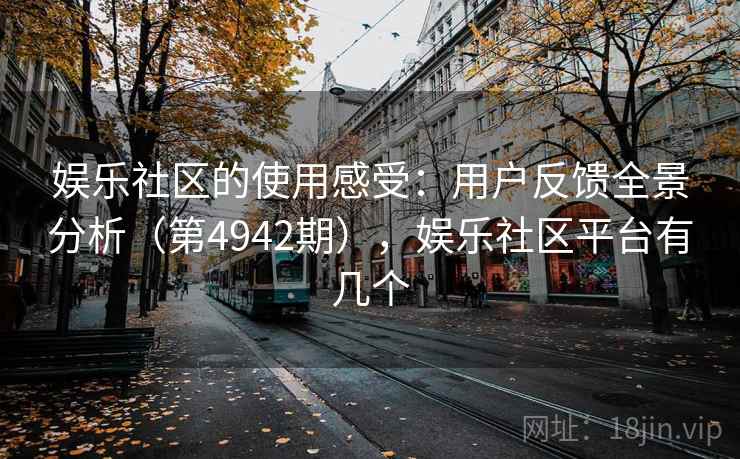 娱乐社区的使用感受：用户反馈全景分析（第4942期），娱乐社区平台有几个