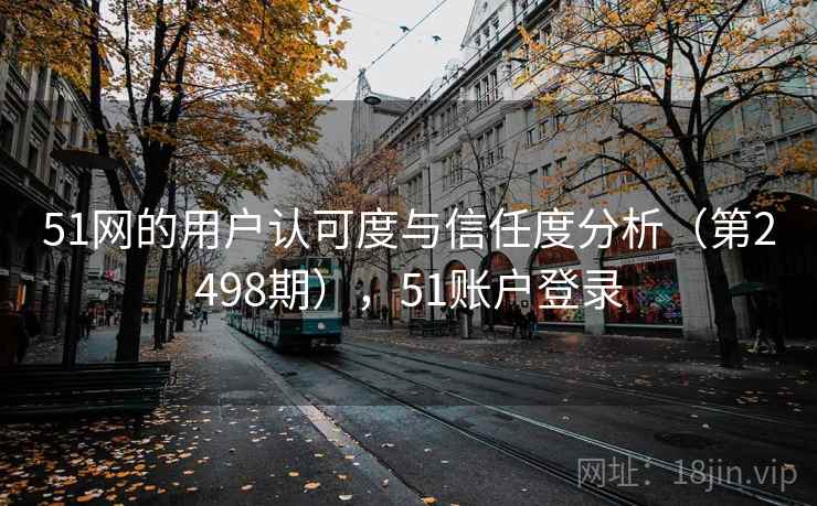 51网的用户认可度与信任度分析（第2498期），51账户登录