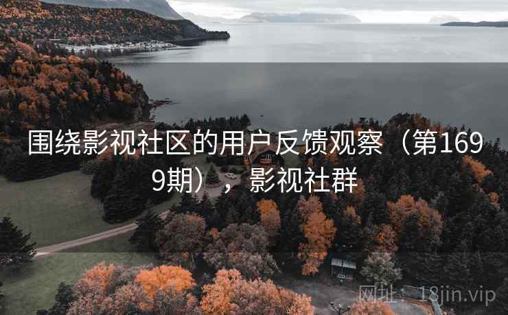 围绕影视社区的用户反馈观察（第1699期），影视社群