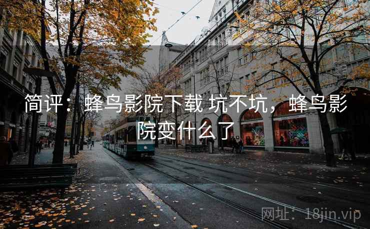 简评：蜂鸟影院下载 坑不坑，蜂鸟影院变什么了