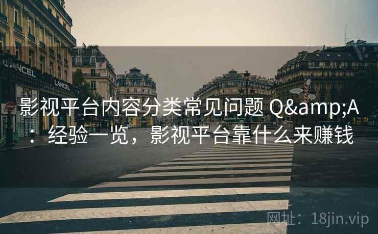 影视平台内容分类常见问题 Q&A：经验一览，影视平台靠什么来赚钱