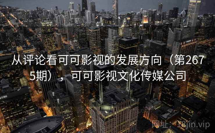 从评论看可可影视的发展方向（第2675期），可可影视文化传媒公司