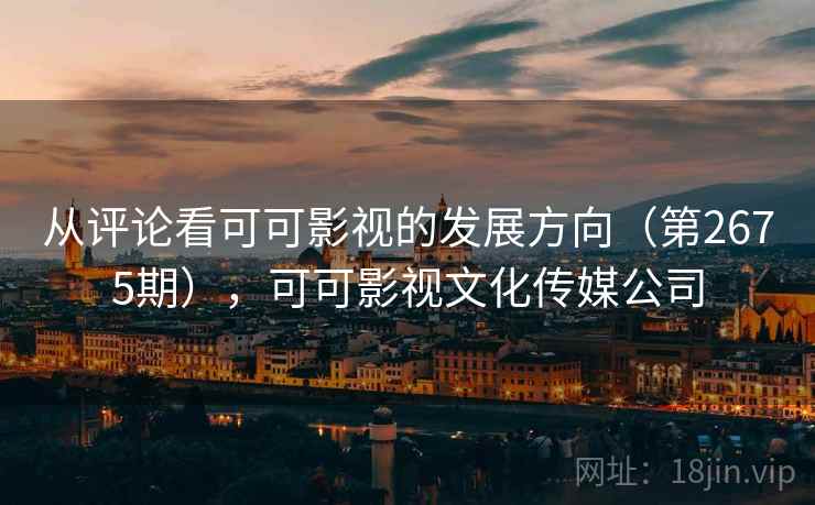 从评论看可可影视的发展方向（第2675期），可可影视文化传媒公司