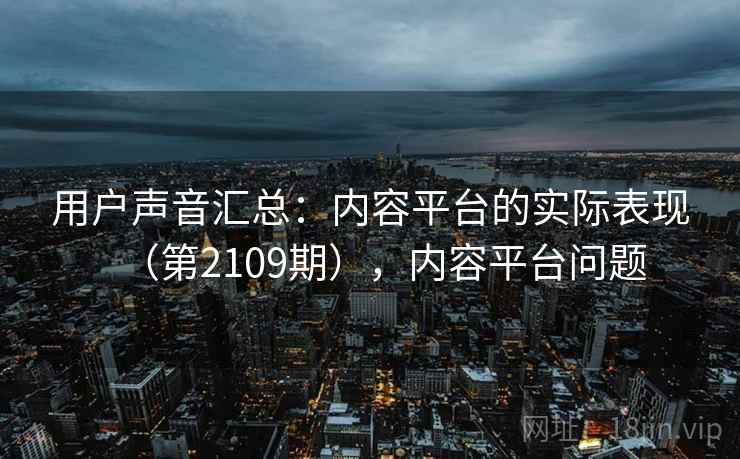 用户声音汇总：内容平台的实际表现（第2109期），内容平台问题