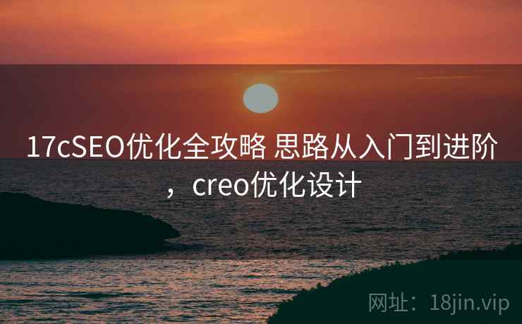 17cSEO优化全攻略 思路从入门到进阶，creo优化设计
