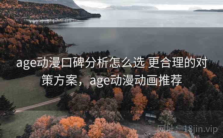 age动漫口碑分析怎么选 更合理的对策方案，age动漫动画推荐