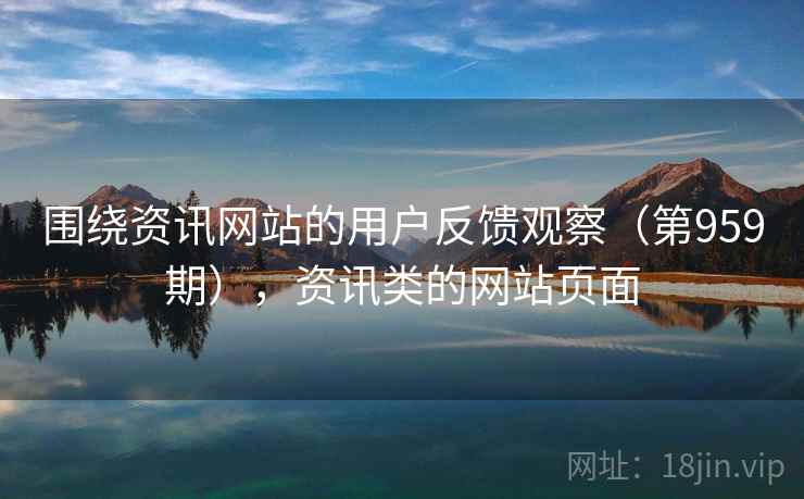 围绕资讯网站的用户反馈观察（第959期），资讯类的网站页面