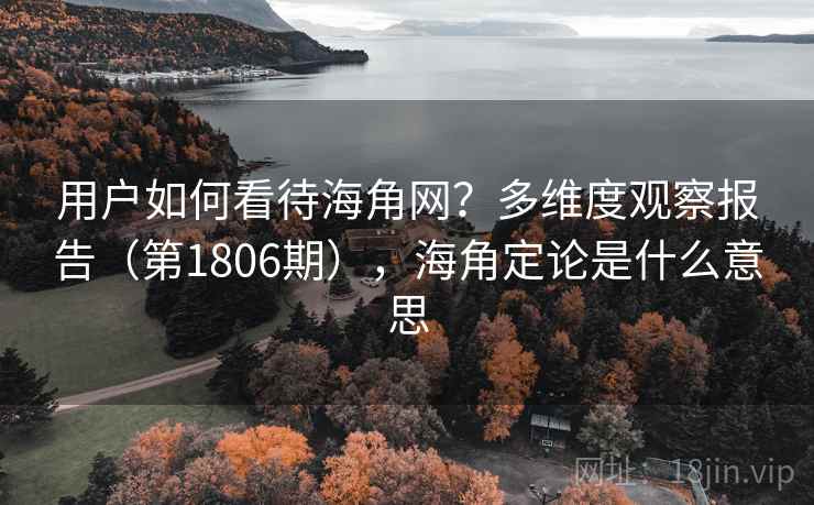 用户如何看待海角网？多维度观察报告（第1806期），海角定论是什么意思