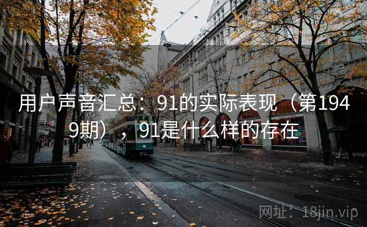 用户声音汇总：91的实际表现（第1949期），91是什么样的存在