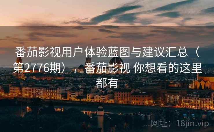 番茄影视用户体验蓝图与建议汇总（第2776期），番茄影视 你想看的这里都有