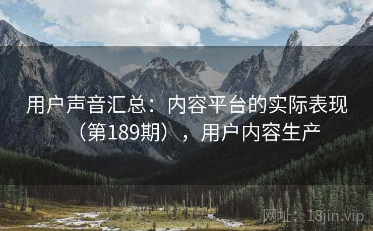 用户声音汇总：内容平台的实际表现（第189期），用户内容生产