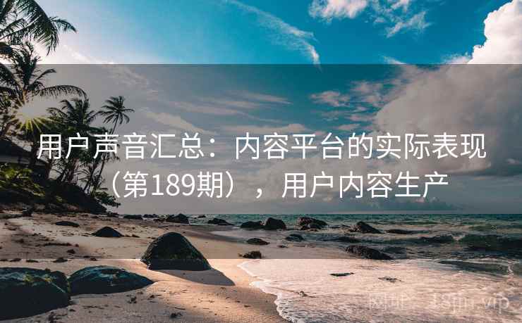 用户声音汇总：内容平台的实际表现（第189期），用户内容生产