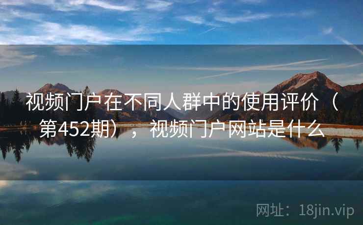视频门户在不同人群中的使用评价（第452期），视频门户网站是什么