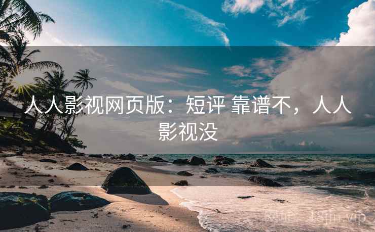 人人影视网页版：短评 靠谱不，人人影视没
