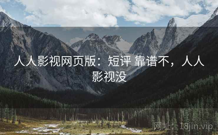 人人影视网页版：短评 靠谱不，人人影视没