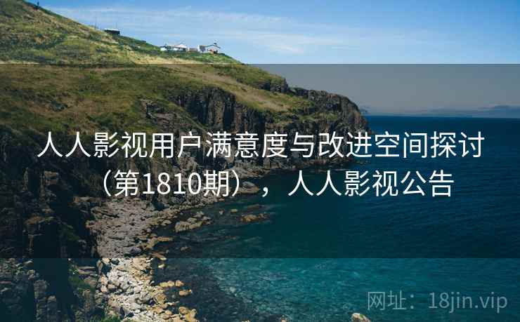 人人影视用户满意度与改进空间探讨（第1810期），人人影视公告