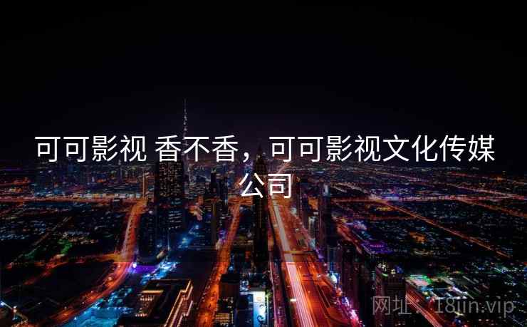 可可影视 香不香，可可影视文化传媒公司