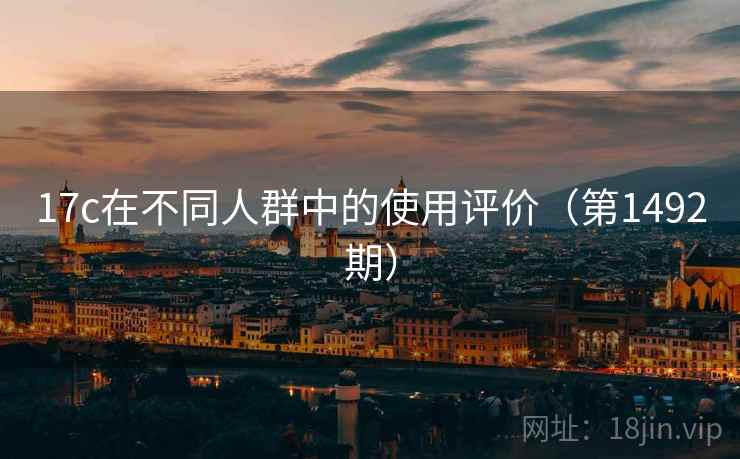 17c在不同人群中的使用评价（第1492期）