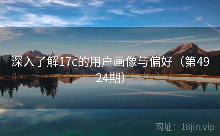 深入了解17c的用户画像与偏好（第4924期）
