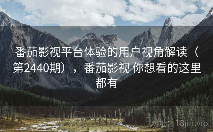 番茄影视平台体验的用户视角解读（第2440期），番茄影视 你想看的这里都有