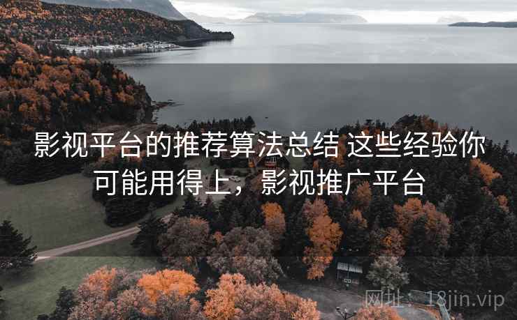 影视平台的推荐算法总结 这些经验你可能用得上，影视推广平台