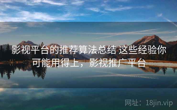 影视平台的推荐算法总结 这些经验你可能用得上,影视推广平台 影视平台的推荐算法总结 这些经验你可能用得上,影视推广平台