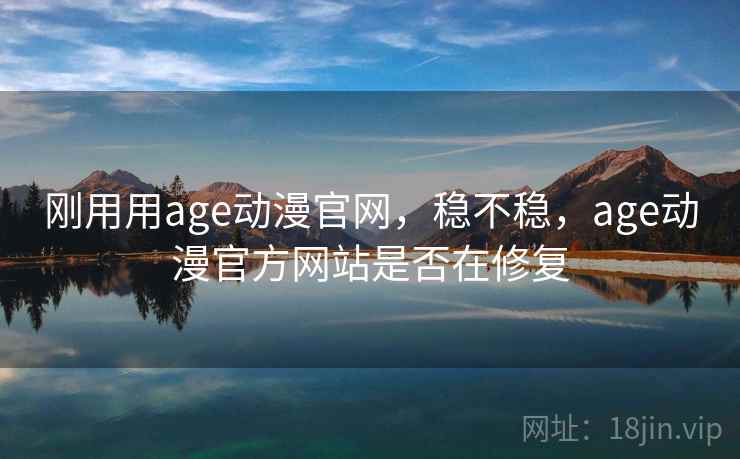 刚用用age动漫官网,稳不稳,age动漫官方网站是否在修复 刚用用age动漫官网,稳不稳,age动漫官方网站是否在修复