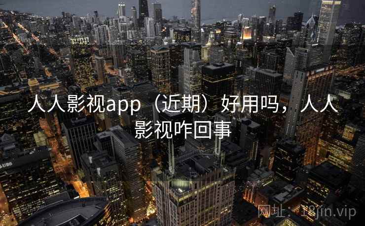 人人影视app（近期）好用吗，人人影视咋回事