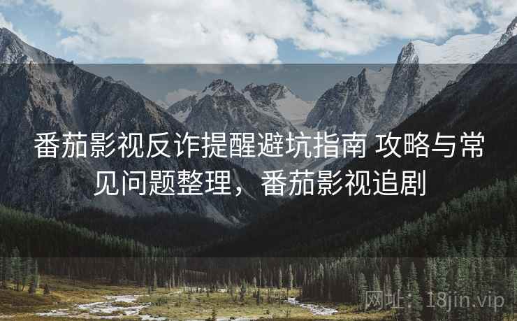 番茄影视反诈提醒避坑指南 攻略与常见问题整理，番茄影视追剧