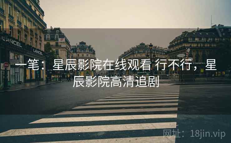 一笔：星辰影院在线观看 行不行，星辰影院高清追剧