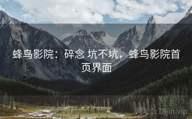 蜂鸟影院：碎念 坑不坑，蜂鸟影院首页界面