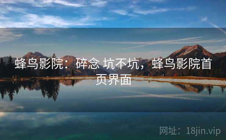 蜂鸟影院：碎念 坑不坑，蜂鸟影院首页界面