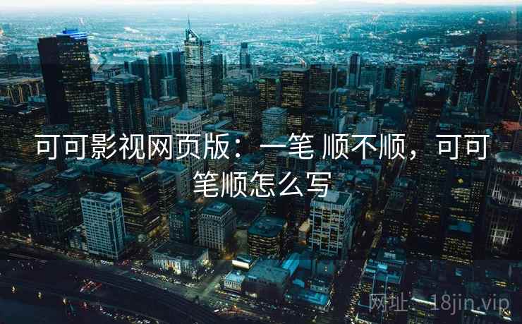 可可影视网页版：一笔 顺不顺，可可笔顺怎么写