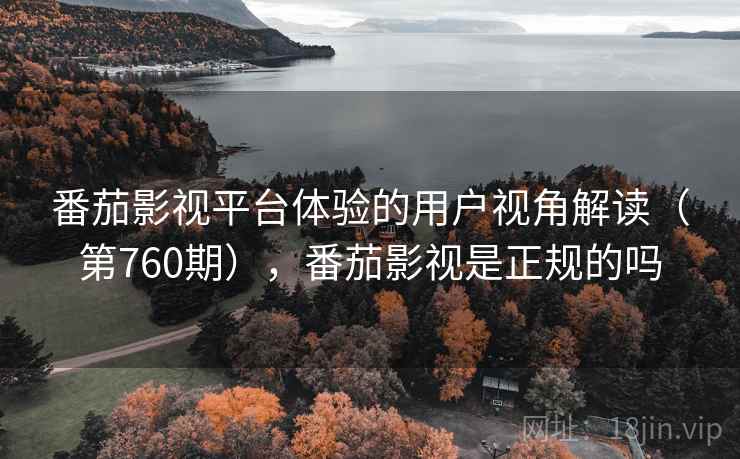番茄影视平台体验的用户视角解读（第760期），番茄影视是正规的吗