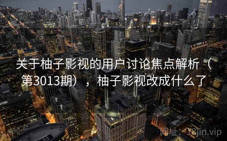 关于柚子影视的用户讨论焦点解析（第3013期），柚子影视改成什么了