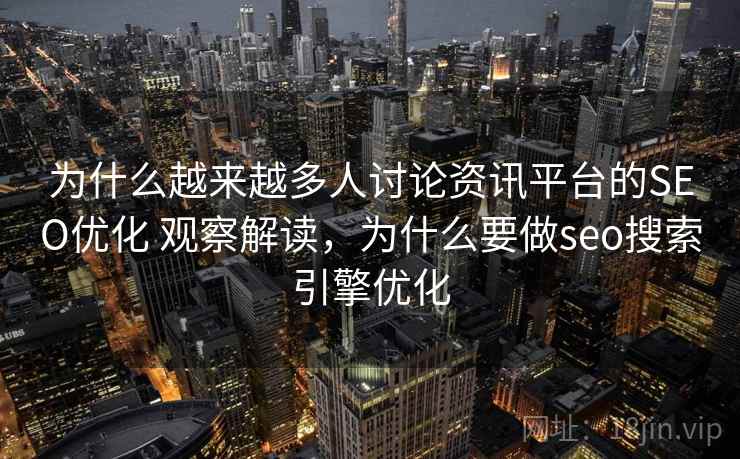 为什么越来越多人讨论资讯平台的SEO优化 观察解读，为什么要做seo搜索引擎优化