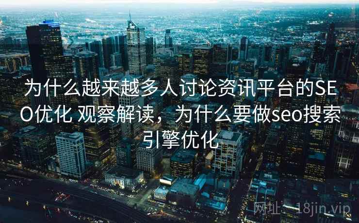 为什么越来越多人讨论资讯平台的SEO优化 观察解读，为什么要做seo搜索引擎优化