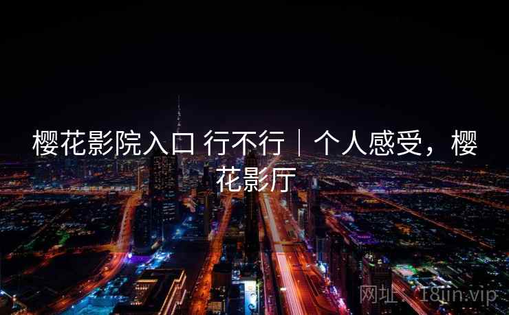 樱花影院入口 行不行｜个人感受，樱花影厅