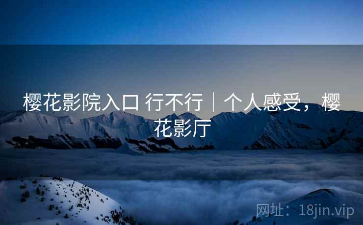 樱花影院入口 行不行｜个人感受，樱花影厅