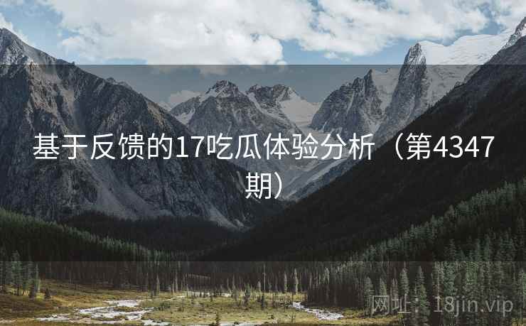 基于反馈的17吃瓜体验分析（第4347期）