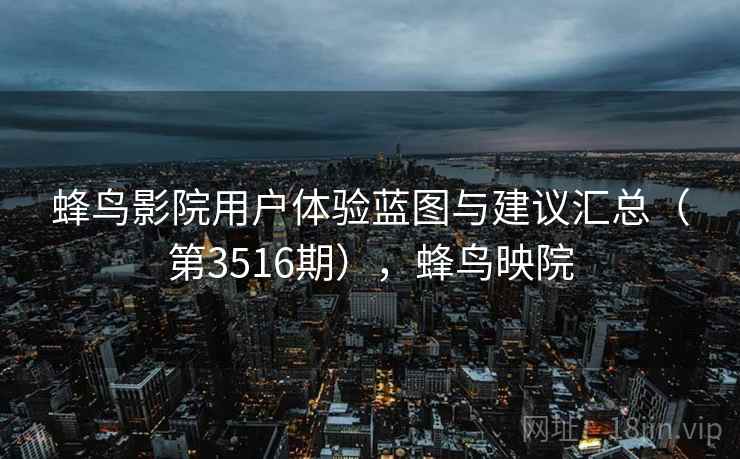 蜂鸟影院用户体验蓝图与建议汇总（第3516期），蜂鸟映院